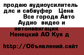 продаю аудиоусилитель длс и сабвуфер › Цена ­ 15 500 - Все города Авто » Аудио, видео и автонавигация   . Ненецкий АО,Куя д.